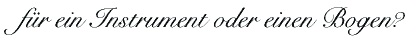 f&uuml;r ein Instrument oder einen Bogen?